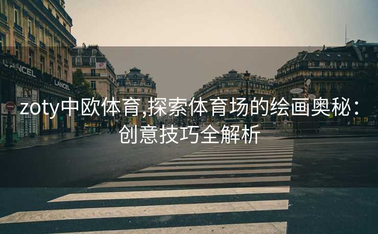 zoty中欧体育,探索体育场的绘画奥秘：创意技巧全解析