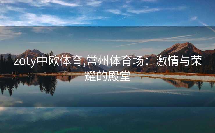 zoty中欧体育,常州体育场：激情与荣耀的殿堂