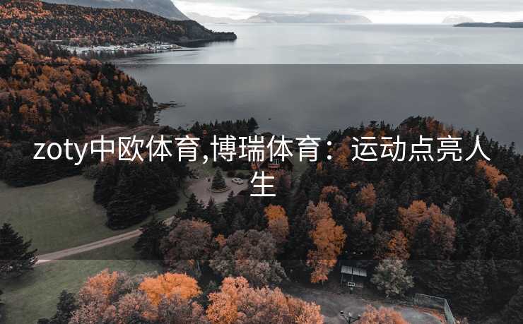 zoty中欧体育,博瑞体育：运动点亮人生