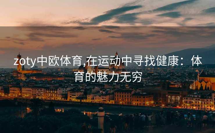 zoty中欧体育,在运动中寻找健康：体育的魅力无穷