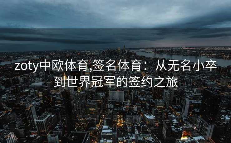 zoty中欧体育,签名体育：从无名小卒到世界冠军的签约之旅