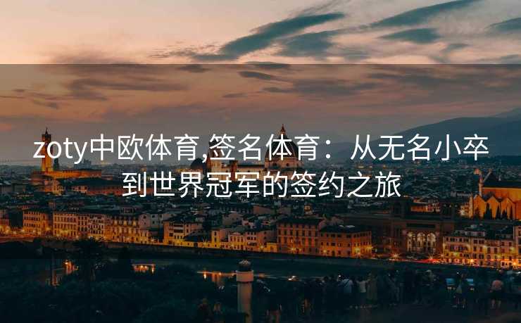 zoty中欧体育,签名体育：从无名小卒到世界冠军的签约之旅