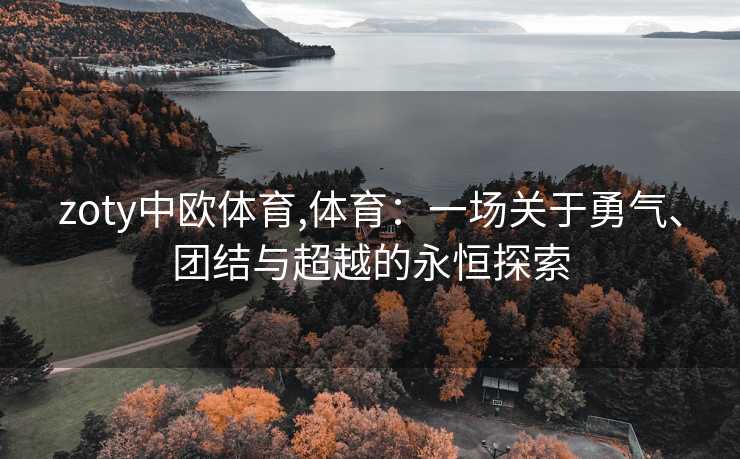 zoty中欧体育,体育：一场关于勇气、团结与超越的永恒探索