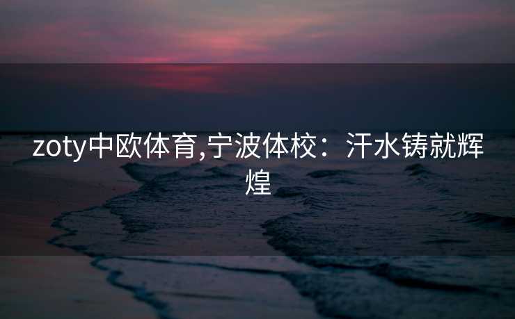 zoty中欧体育,宁波体校：汗水铸就辉煌