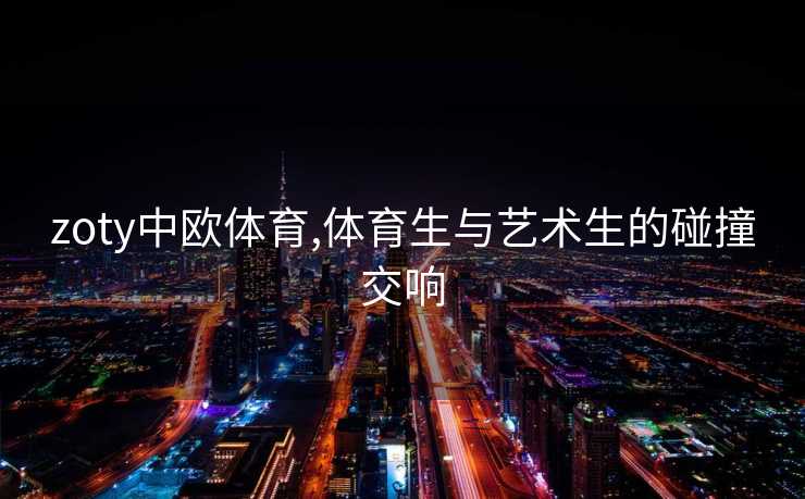 zoty中欧体育,体育生与艺术生的碰撞交响
