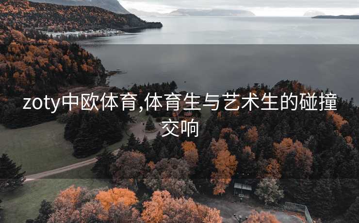 zoty中欧体育,体育生与艺术生的碰撞交响
