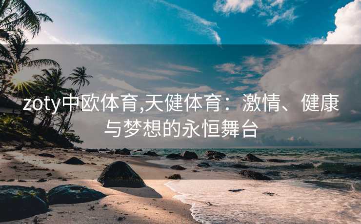 zoty中欧体育,天健体育：激情、健康与梦想的永恒舞台