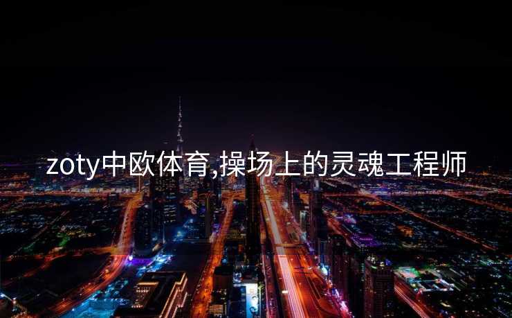 zoty中欧体育,操场上的灵魂工程师