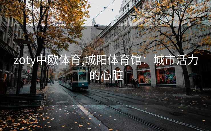 zoty中欧体育,城阳体育馆：城市活力的心脏