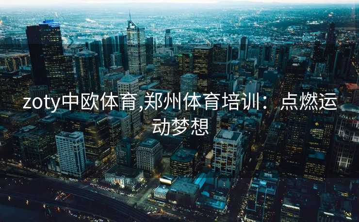 zoty中欧体育,郑州体育培训：点燃运动梦想