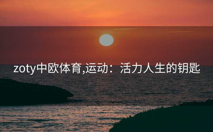 zoty中欧体育,运动：活力人生的钥匙