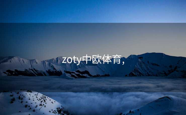 zoty中欧体育,