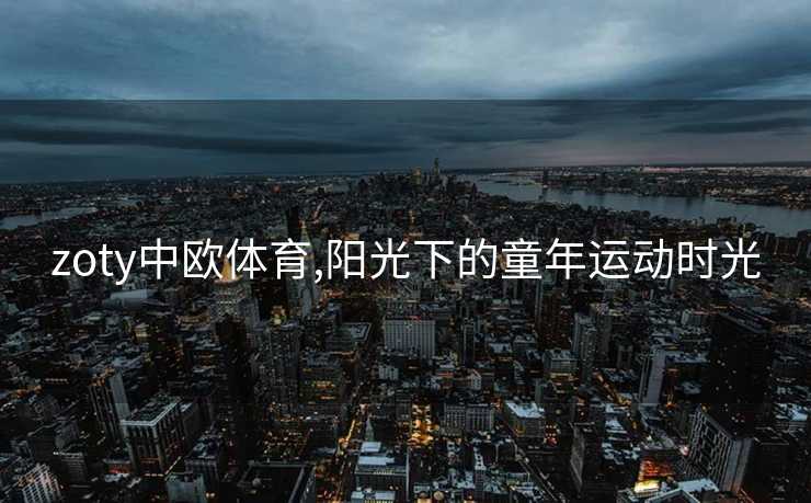 zoty中欧体育,阳光下的童年运动时光