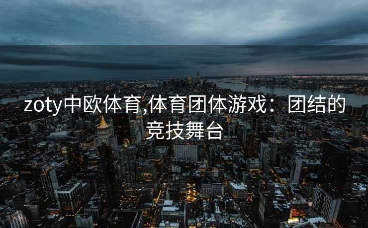 zoty中欧体育,体育团体游戏：团结的竞技舞台