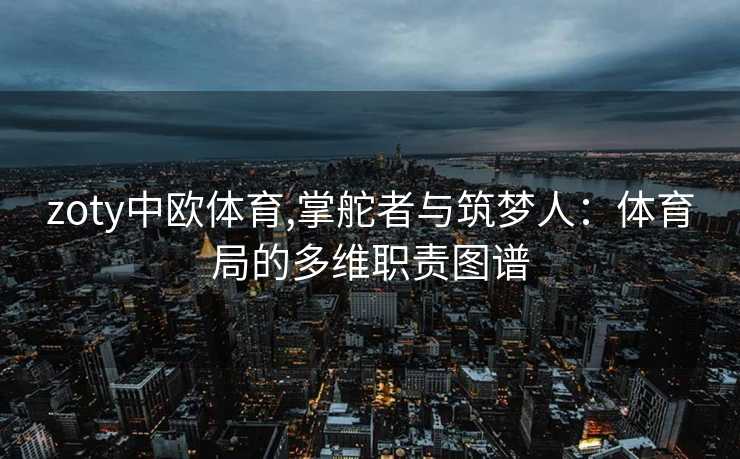 zoty中欧体育,掌舵者与筑梦人：体育局的多维职责图谱