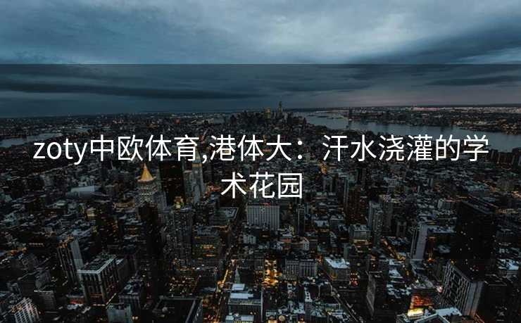 zoty中欧体育,港体大：汗水浇灌的学术花园