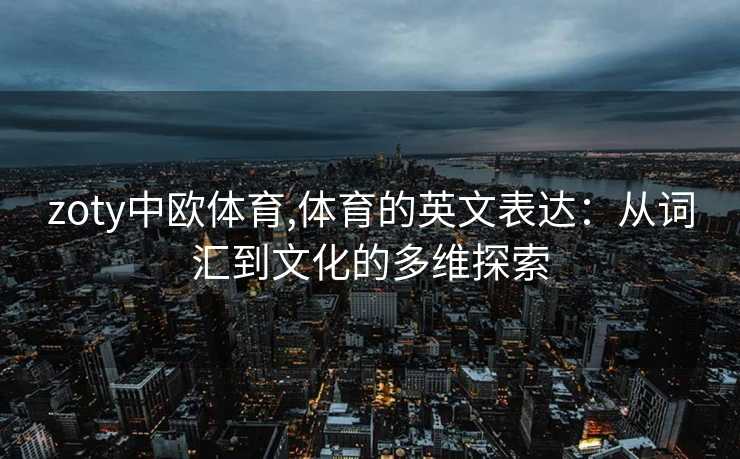 zoty中欧体育,体育的英文表达：从词汇到文化的多维探索