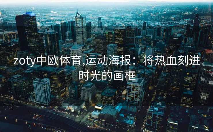 zoty中欧体育,运动海报：将热血刻进时光的画框