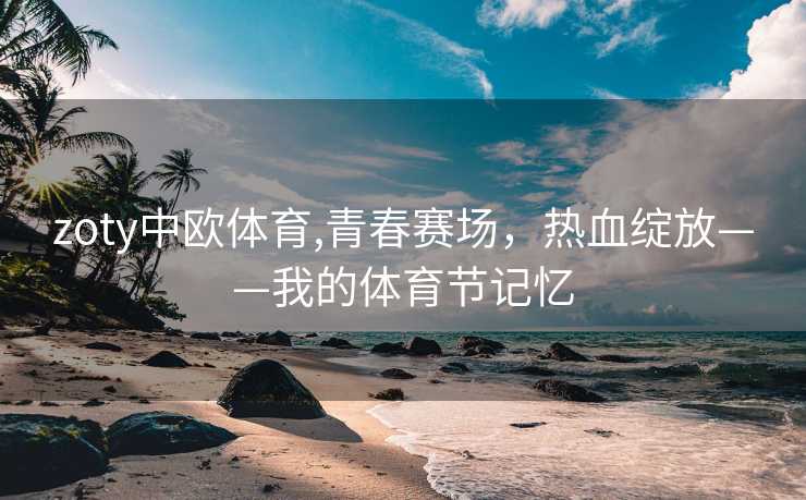 zoty中欧体育,青春赛场，热血绽放——我的体育节记忆