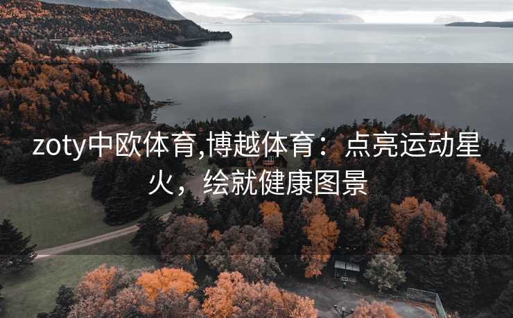zoty中欧体育,博越体育：点亮运动星火，绘就健康图景