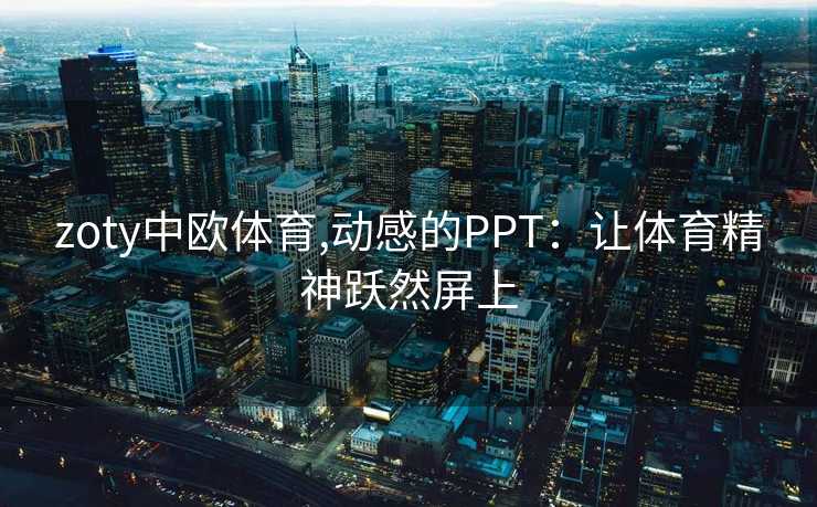 zoty中欧体育,动感的PPT:让体育精神跃然屏上 zoty中欧体育,动感的PPT:让体育精神跃然屏上