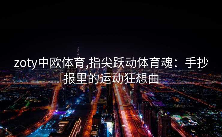 zoty中欧体育,指尖跃动体育魂：手抄报里的运动狂想曲