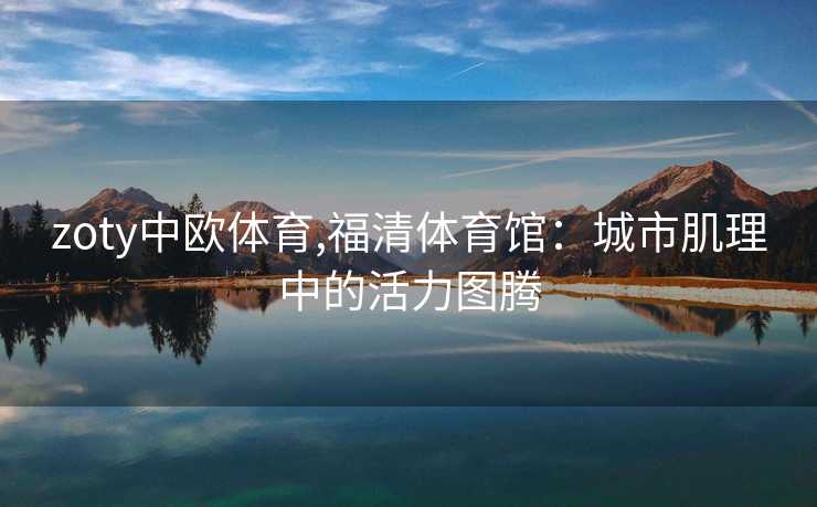 zoty中欧体育,福清体育馆：城市肌理中的活力图腾