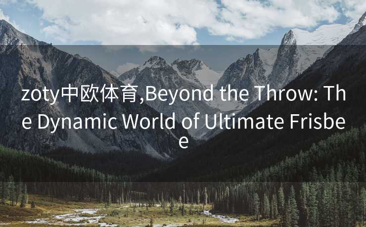 zoty中欧体育,Beyond the Throw: The Dynamic World of Ultimate Frisbee